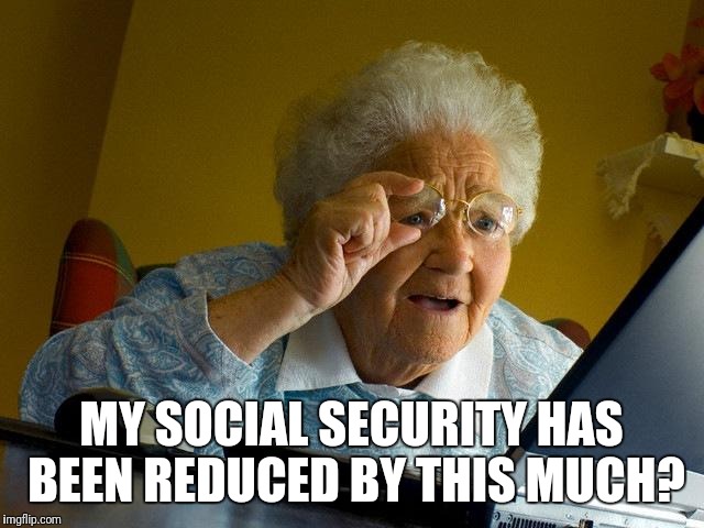 Grandma Finds The Internet | MY SOCIAL SECURITY HAS BEEN REDUCED BY THIS MUCH? | image tagged in memes,grandma finds the internet | made w/ Imgflip meme maker