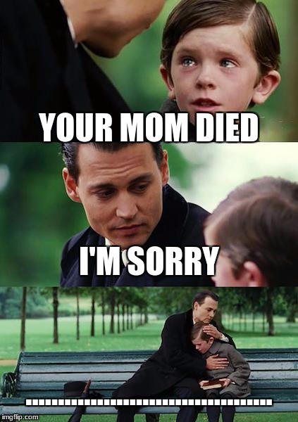 Finding Neverland Meme | YOUR MOM DIED; I'M SORRY; ...................................... | image tagged in memes,finding neverland | made w/ Imgflip meme maker