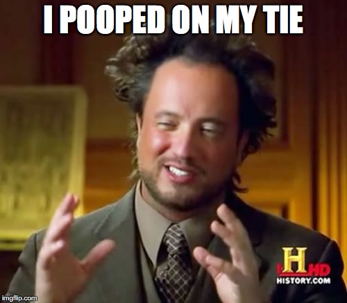 Ancient Aliens Meme | I POOPED ON MY TIE | image tagged in memes,ancient aliens | made w/ Imgflip meme maker