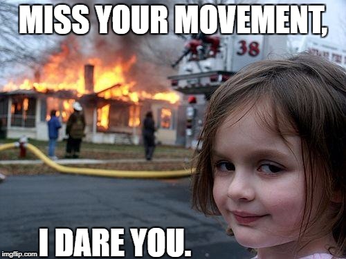 Disaster Girl Meme | MISS YOUR MOVEMENT, I DARE YOU. | image tagged in memes,disaster girl | made w/ Imgflip meme maker
