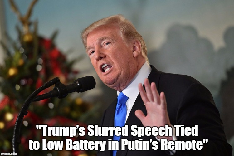 "Trump's Slurred Speech Tied To Low Battery In Putin's Remote" | "Trump’s Slurred Speech Tied to Low Battery in Putin’s Remote" | image tagged in putin-trump,putin plays trump like a violin,putin is smarter than trump,trump's need to be adulated makes him an easy mark | made w/ Imgflip meme maker