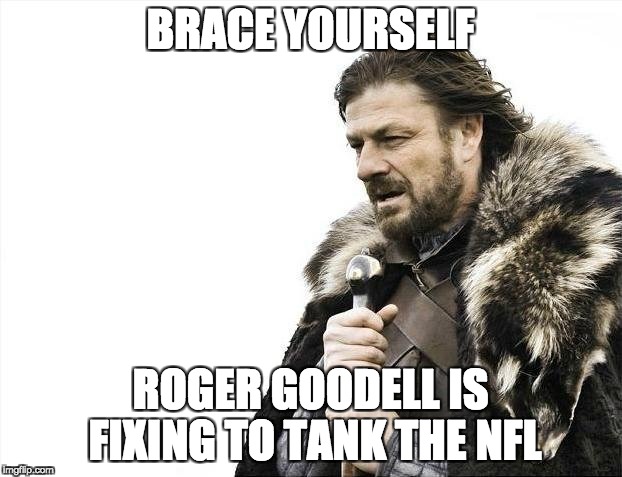 Brace Yourselves X is Coming Meme | BRACE YOURSELF; ROGER GOODELL IS FIXING TO TANK THE NFL | image tagged in memes,brace yourselves x is coming | made w/ Imgflip meme maker