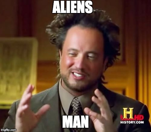 Ancient Aliens Meme | ALIENS; MAN | image tagged in memes,ancient aliens | made w/ Imgflip meme maker