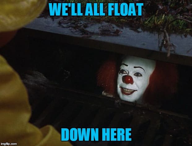 WE'LL ALL FLOAT DOWN HERE | made w/ Imgflip meme maker