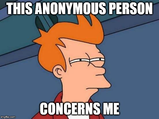 Futurama Fry Meme | THIS ANONYMOUS PERSON CONCERNS ME | image tagged in memes,futurama fry | made w/ Imgflip meme maker