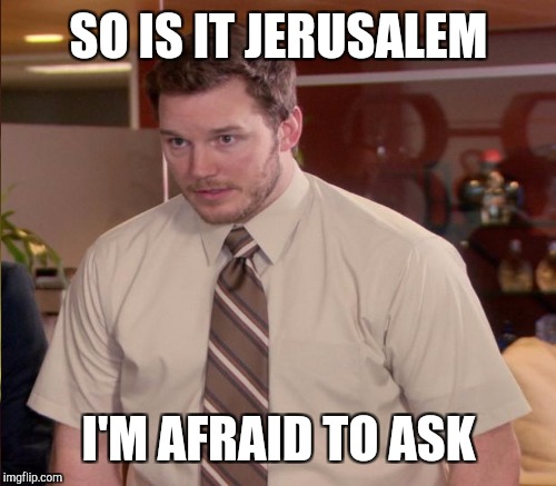 SO IS IT JERUSALEM I'M AFRAID TO ASK | made w/ Imgflip meme maker