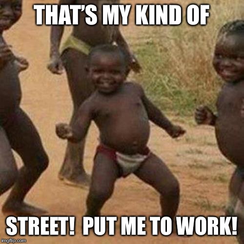 Third World Success Kid Meme | THAT’S MY KIND OF STREET!  PUT ME TO WORK! | image tagged in memes,third world success kid | made w/ Imgflip meme maker