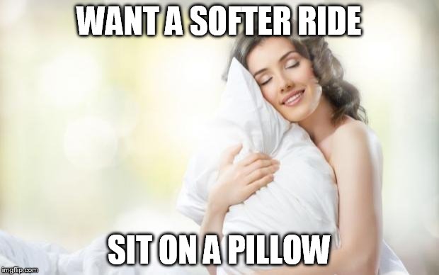 Soft Pillow | WANT A SOFTER RIDE; SIT ON A PILLOW | image tagged in soft pillow | made w/ Imgflip meme maker