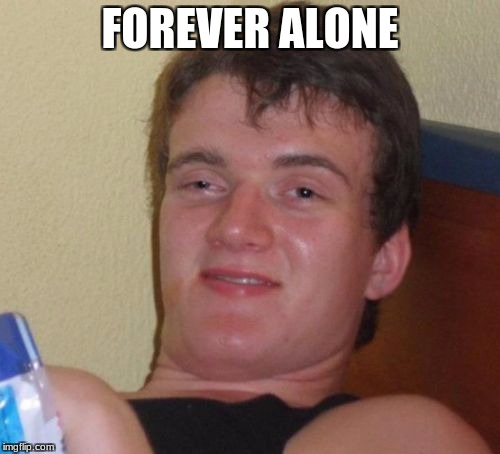 10 Guy Meme | FOREVER ALONE | image tagged in memes,10 guy | made w/ Imgflip meme maker