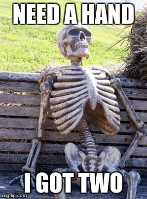Waiting Skeleton | NEED A HAND; I GOT TWO | image tagged in memes,waiting skeleton | made w/ Imgflip meme maker
