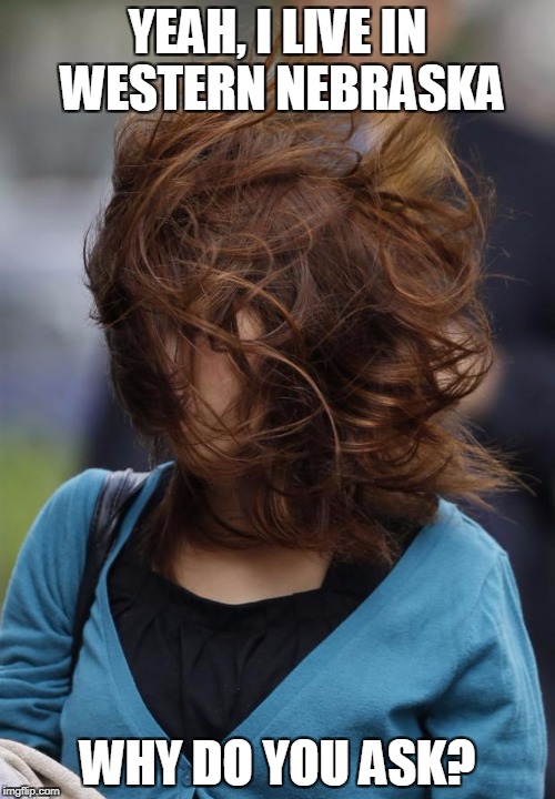 hair wind girl windy | YEAH, I LIVE IN WESTERN NEBRASKA; WHY DO YOU ASK? | image tagged in hair wind girl windy | made w/ Imgflip meme maker
