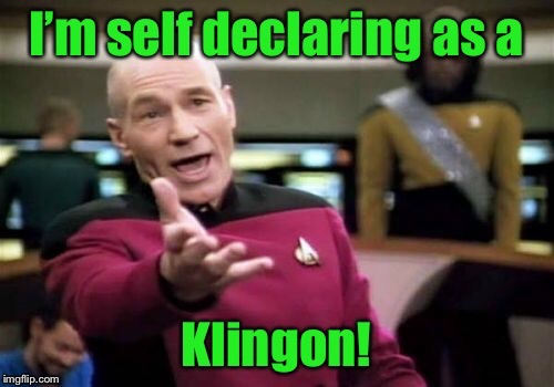 Political Correctness has spread across the galaxy! | . | image tagged in memes,captain pickard,self-declare,species,klingnon,funny memes | made w/ Imgflip meme maker