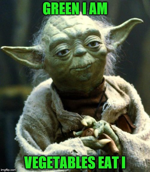 Star Wars Yoda | GREEN I AM; VEGETABLES EAT I | image tagged in memes,star wars yoda | made w/ Imgflip meme maker