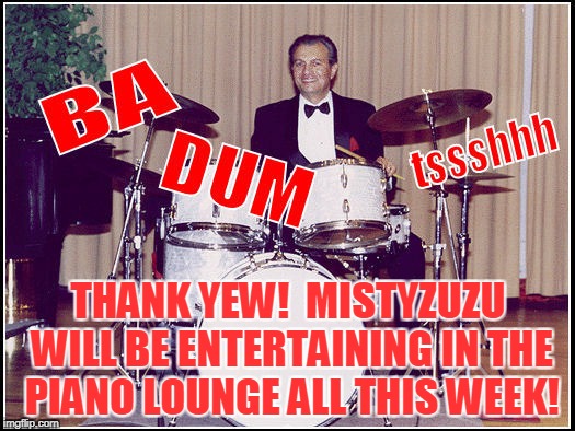 THANK YEW!  MISTYZUZU WILL BE ENTERTAINING IN THE PIANO LOUNGE ALL THIS WEEK! | made w/ Imgflip meme maker