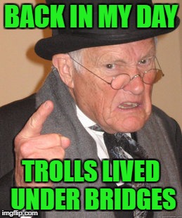 Back In My Day Meme | BACK IN MY DAY TROLLS LIVED UNDER BRIDGES | image tagged in memes,back in my day | made w/ Imgflip meme maker