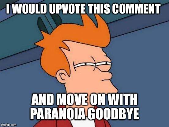 Futurama Fry Meme | I WOULD UPVOTE THIS COMMENT AND MOVE ON WITH PARANOIA GOODBYE | image tagged in memes,futurama fry | made w/ Imgflip meme maker