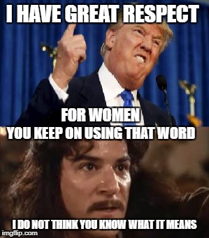 Early meme for Princess Bride Week!! | I HAVE GREAT RESPECT; FOR WOMEN; YOU KEEP ON USING THAT WORD; I DO NOT THINK YOU KNOW WHAT IT MEANS | image tagged in memes,funny,inigo montoya,donald trump,the princess bride | made w/ Imgflip meme maker