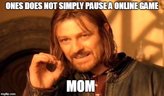 One Does Not Simply | ONES DOES NOT SIMPLY PAUSE A ONLINE GAME; MOM | image tagged in memes,one does not simply | made w/ Imgflip meme maker