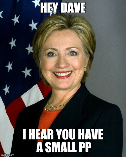 Hillary Clinton | HEY DAVE; I HEAR YOU HAVE A SMALL PP | image tagged in memes,hillary clinton | made w/ Imgflip meme maker