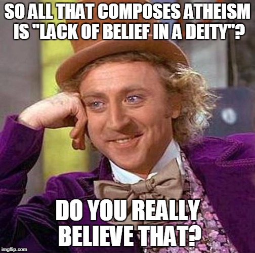 Creepy Condescending Wonka Meme | SO ALL THAT COMPOSES ATHEISM IS "LACK OF BELIEF IN A DEITY"? DO YOU REALLY BELIEVE THAT? | image tagged in memes,creepy condescending wonka | made w/ Imgflip meme maker