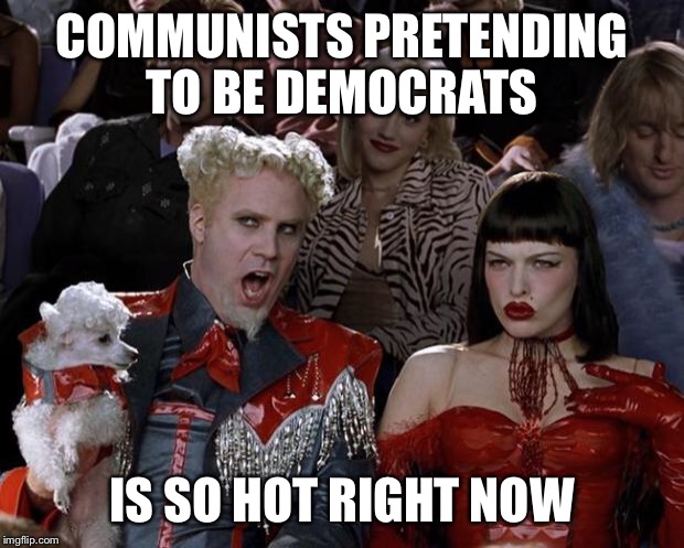 Mugatu So Hot Right Now Meme | COMMUNISTS PRETENDING TO BE DEMOCRATS IS SO HOT RIGHT NOW | image tagged in memes,mugatu so hot right now | made w/ Imgflip meme maker