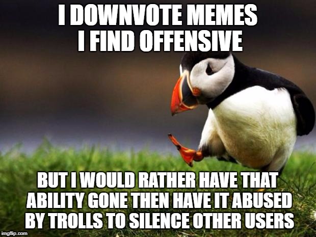 Down With Downvotes Weekend Dec 8-10
 | I DOWNVOTE MEMES I FIND OFFENSIVE; BUT I WOULD RATHER HAVE THAT ABILITY GONE THEN HAVE IT ABUSED BY TROLLS TO SILENCE OTHER USERS | image tagged in memes,unpopular opinion puffin,down with downvotes weekend,downvoting,downvotes,downvote fairy | made w/ Imgflip meme maker