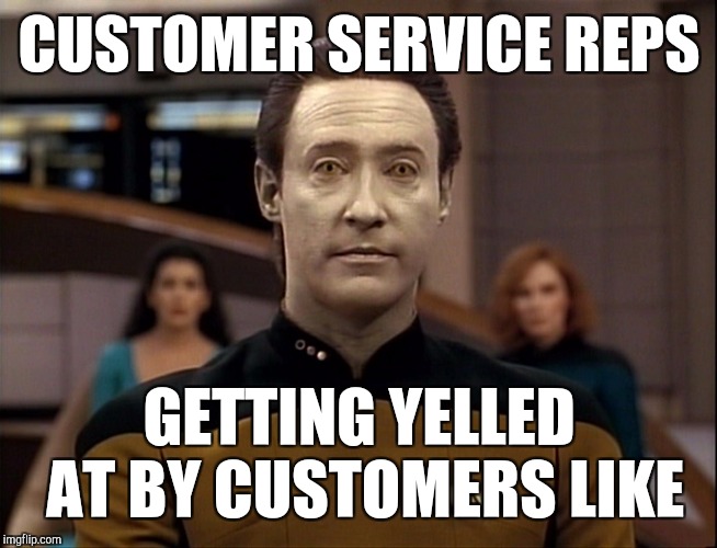 Retail workers | CUSTOMER SERVICE REPS; GETTING YELLED AT BY CUSTOMERS LIKE | image tagged in data,retail | made w/ Imgflip meme maker