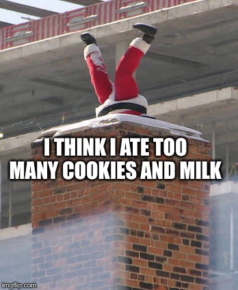 Christmas Today | I THINK I ATE TOO MANY COOKIES AND MILK | image tagged in santa,christmas,funny | made w/ Imgflip meme maker
