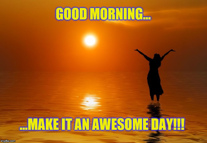 Good morning, make it an awesome day!!! | GOOD MORNING... ...MAKE IT AN AWESOME DAY!!! | image tagged in memes,inspirational memes,happiness,good morning,be positive | made w/ Imgflip meme maker