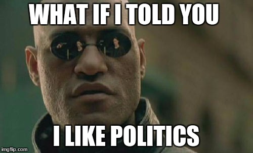Matrix Morpheus Meme | WHAT IF I TOLD YOU I LIKE POLITICS | image tagged in memes,matrix morpheus | made w/ Imgflip meme maker