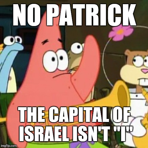 NO PATRICK THE CAPITAL OF ISRAEL ISN'T "I" | made w/ Imgflip meme maker