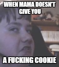 WHEN MAMA DOESN'T GIVE YOU; A FUCKING COOKIE | image tagged in mad pascal | made w/ Imgflip meme maker