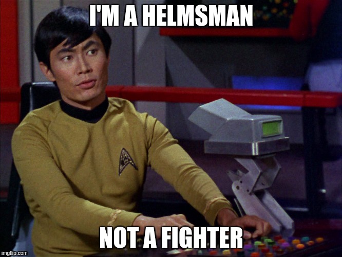 Sulu, Helmsman! | I'M A HELMSMAN; NOT A FIGHTER | image tagged in sulu star trek | made w/ Imgflip meme maker