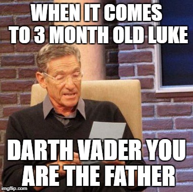 Maury Lie Detector | WHEN IT COMES TO 3 MONTH OLD LUKE; DARTH VADER YOU ARE THE FATHER | image tagged in memes,maury lie detector | made w/ Imgflip meme maker