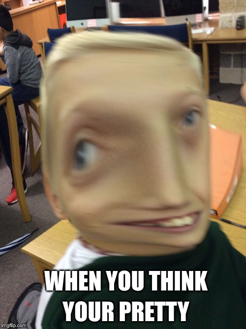 YOUR PRETTY; WHEN YOU THINK | image tagged in collin | made w/ Imgflip meme maker