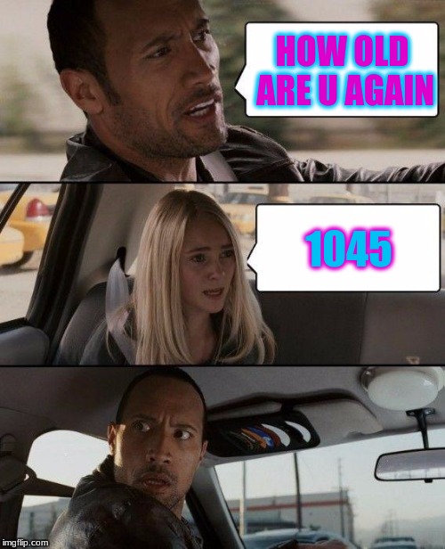 The Rock Driving | HOW OLD ARE U AGAIN; 1045 | image tagged in memes,the rock driving | made w/ Imgflip meme maker