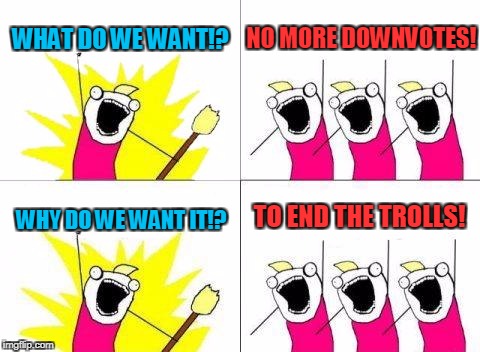 For Down with Downvotes weekend (Dec 8th-10th) |  WHAT DO WE WANT!? NO MORE DOWNVOTES! TO END THE TROLLS! WHY DO WE WANT IT!? | image tagged in memes,what do we want,down with downvotes weekend,imgflip users,trolls | made w/ Imgflip meme maker