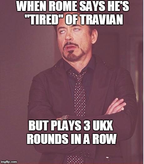 Face You Make Robert Downey Jr Meme | WHEN ROME SAYS HE'S "TIRED" OF TRAVIAN; BUT PLAYS 3 UKX ROUNDS IN A ROW | image tagged in memes,face you make robert downey jr | made w/ Imgflip meme maker