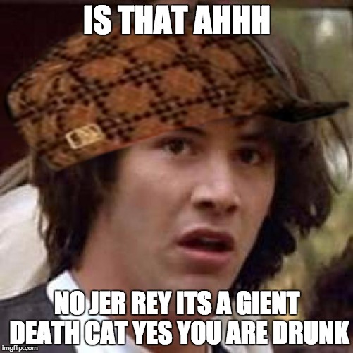 Conspiracy Keanu Meme | IS THAT AHHH; NO JER REY ITS A GIENT DEATH CAT YES YOU ARE DRUNK | image tagged in memes,conspiracy keanu,scumbag | made w/ Imgflip meme maker