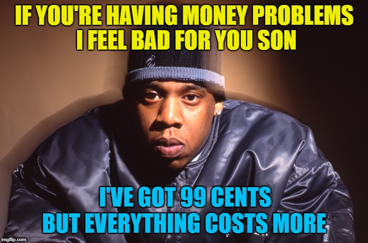 IF YOU'RE HAVING MONEY PROBLEMS I FEEL BAD FOR YOU SON BUT EVERYTHING COSTS MORE I'VE GOT 99 CENTS | made w/ Imgflip meme maker