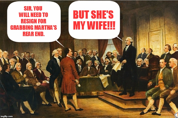 George Washington fails to grasp new political realities | BUT SHE'S MY WIFE!!! SIR, YOU WILL NEED TO RESIGN FOR GRABBING MARTHA'S REAR END. | image tagged in memes,constitutional convention,george washington | made w/ Imgflip meme maker