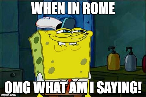 Don't You Squidward Meme | WHEN IN ROME OMG WHAT AM I SAYING! | image tagged in memes,dont you squidward | made w/ Imgflip meme maker