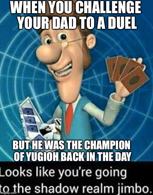 Dueling Dads | WHEN YOU CHALLENGE YOUR DAD TO A DUEL; BUT HE WAS THE CHAMPION OF YUGIOH BACK IN THE DAY | image tagged in jimbo | made w/ Imgflip meme maker