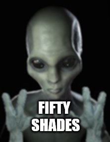 Aliens | FIFTY SHADES | image tagged in ancient aliens,aliens,50 shades of grey,memes,title | made w/ Imgflip meme maker