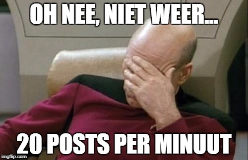 Captain Picard Facepalm Meme | OH NEE, NIET WEER... 20 POSTS PER MINUUT | image tagged in memes,captain picard facepalm | made w/ Imgflip meme maker
