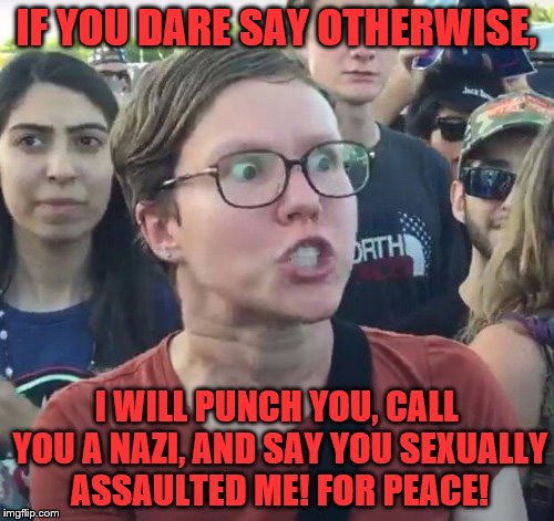 IF YOU DARE SAY OTHERWISE, I WILL PUNCH YOU, CALL YOU A NAZI, AND SAY YOU SEXUALLY ASSAULTED ME! FOR PEACE! | made w/ Imgflip meme maker