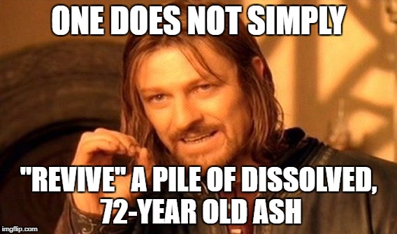 One Does Not Simply Meme | ONE DOES NOT SIMPLY "REVIVE" A PILE OF DISSOLVED, 72-YEAR OLD ASH | image tagged in memes,one does not simply | made w/ Imgflip meme maker