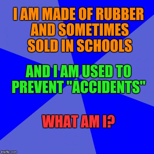 Dirty Mind Test #3! School Edition! |  I AM MADE OF RUBBER AND SOMETIMES SOLD IN SCHOOLS; AND I AM USED TO PREVENT "ACCIDENTS"; WHAT AM I? | image tagged in memes,blank blue background,funny,dirty mind,dirty mind test,accidents | made w/ Imgflip meme maker