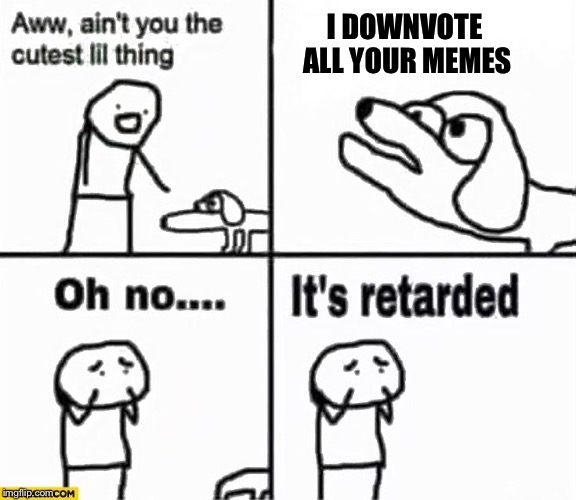 All the trolls, STOP DOWNVOTING TO SUBMISSION | I DOWNVOTE ALL YOUR MEMES | image tagged in oh no it's retarded,down with downvotes weekend,downvote,full retard | made w/ Imgflip meme maker