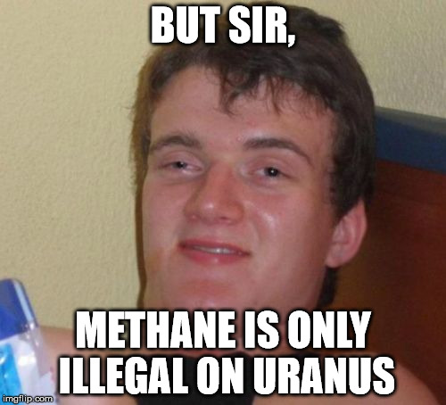 10 Guy | BUT SIR, METHANE IS ONLY ILLEGAL ON URANUS | image tagged in memes,10 guy | made w/ Imgflip meme maker